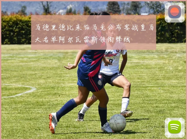 马德里德比来临马竞公布客战皇马大名单阿尔瓦雷斯领衔锋线
