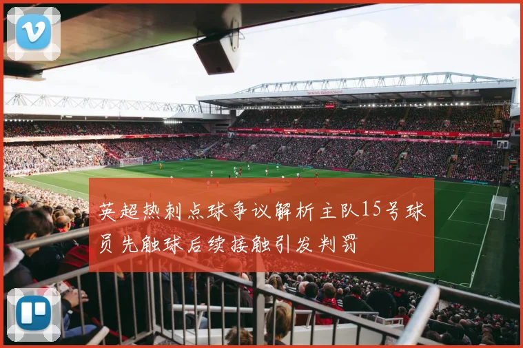 英超热刺点球争议解析主队15号球员先触球后续接触引发判罚