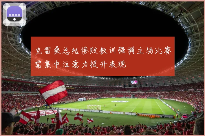 克雷桑总结惨败教训强调主场比赛需集中注意力提升表现