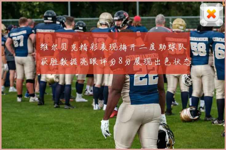 维尔贝克精彩表现梅开二度助球队获胜数据亮眼评分8分展现出色状态