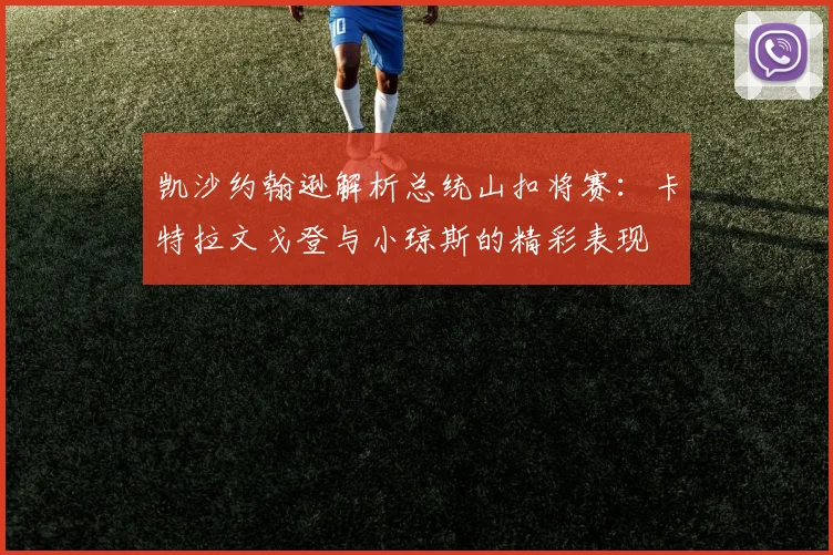 凯沙约翰逊解析总统山扣将赛：卡特拉文戈登与小琼斯的精彩表现