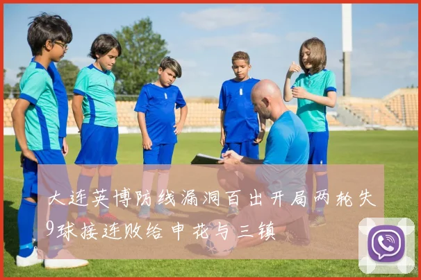 大连英博防线漏洞百出开局两轮失9球接连败给申花与三镇