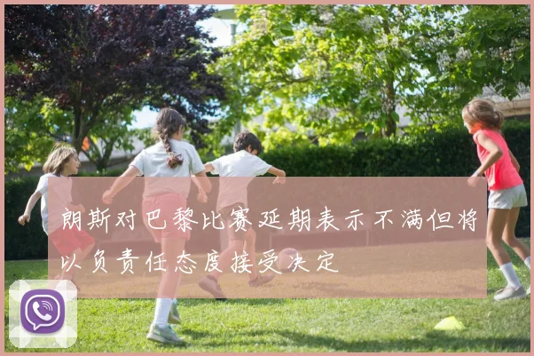 朗斯对巴黎比赛延期表示不满但将以负责任态度接受决定