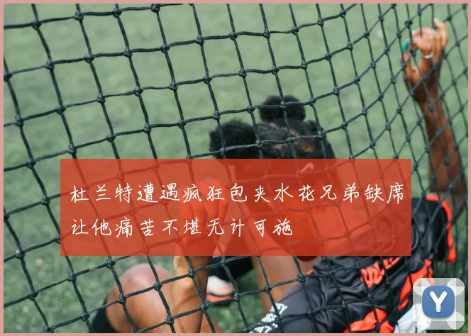 杜兰特遭遇疯狂包夹水花兄弟缺席让他痛苦不堪无计可施