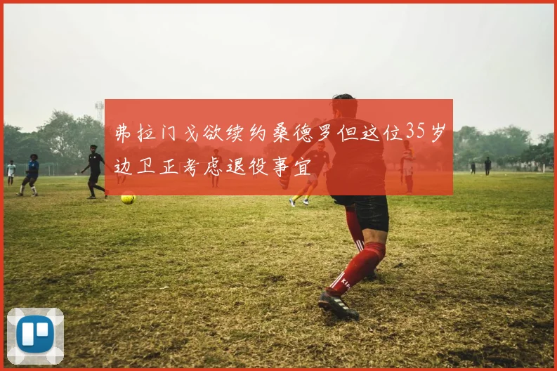 弗拉门戈欲续约桑德罗但这位35岁边卫正考虑退役事宜