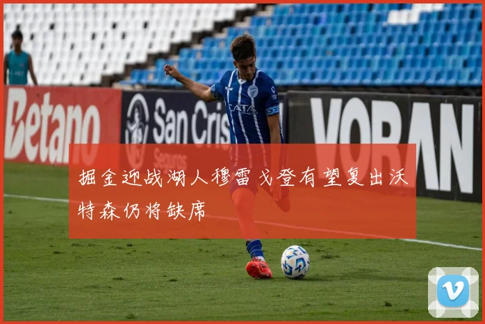 掘金迎战湖人穆雷戈登有望复出沃特森仍将缺席