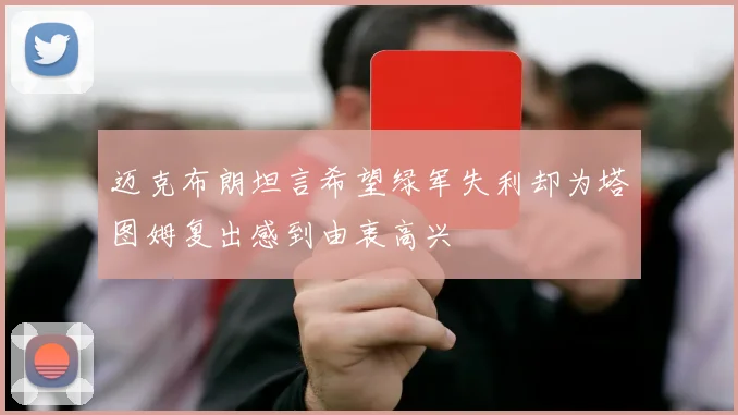 迈克布朗坦言希望绿军失利却为塔图姆复出感到由衷高兴